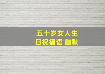 五十岁女人生日祝福语 幽默